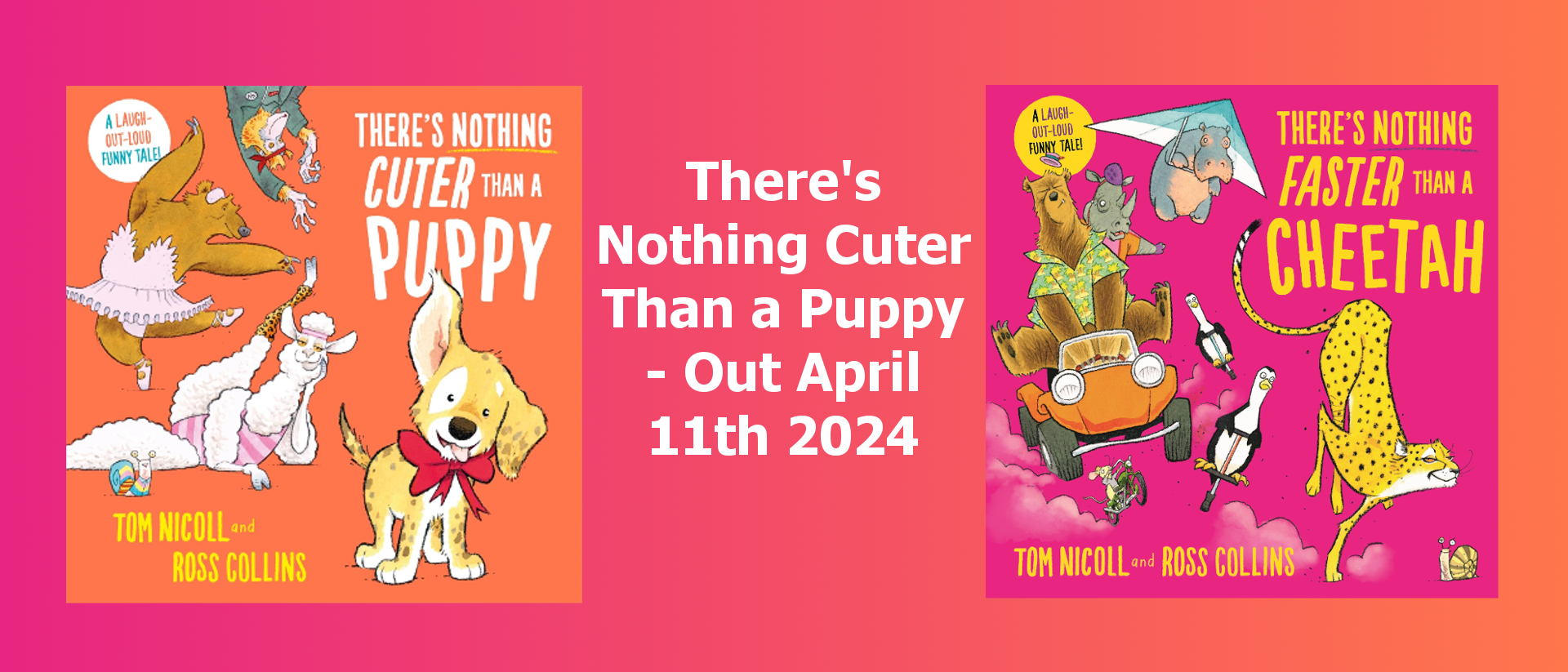 There's Nothing Cuter than a Puppy out April 11th 2024 and There's Nothing Faster Than A Cheetah by Tom Nicoll and Ross Collins available now.